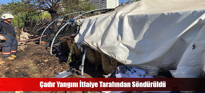 Çadır Yangını İtfaiye Tarafından Söndürüldü