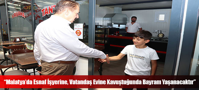 “Malatya’da Esnaf İşyerine, Vatandaş Evine Kavuştuğunda Bayram Yaşanacaktır”