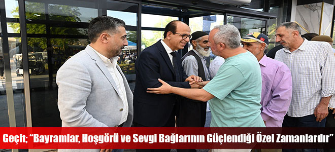 Geçit; “Bayramlar, Hoşgörü ve Sevgi Bağlarının Güçlendiği Özel Zamanlardır”