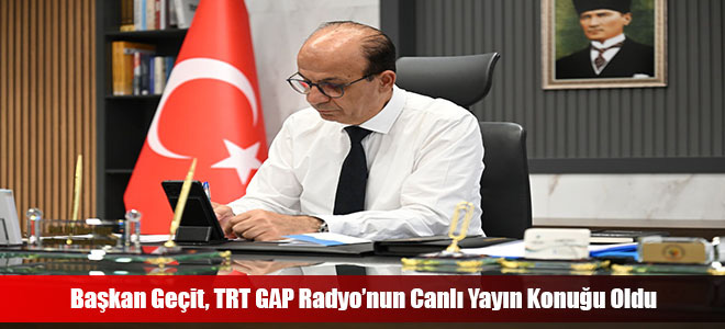 Başkan Geçit, TRT GAP Radyo’nun Canlı Yayın Konuğu Oldu