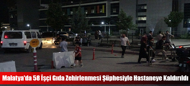 Malatya'da 58 İşçi Gıda Zehirlenmesi Şüphesiyle Hastaneye Kaldırıldı