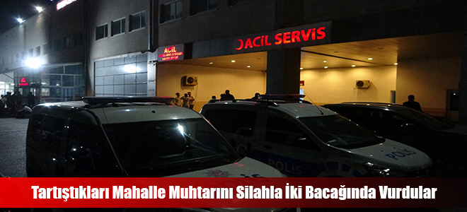 Tartıştıkları Mahalle Muhtarını Silahla İki Bacağında Vurdular