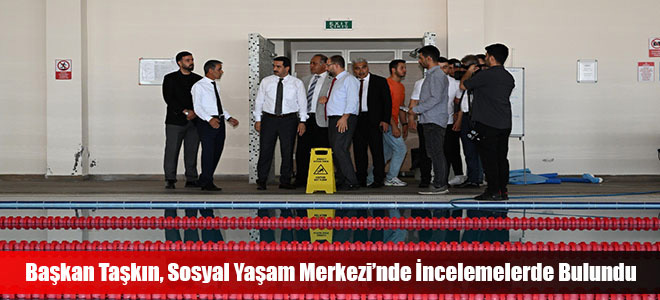 Başkan Taşkın, Sosyal Yaşam Merkezi’nde İncelemelerde Bulundu