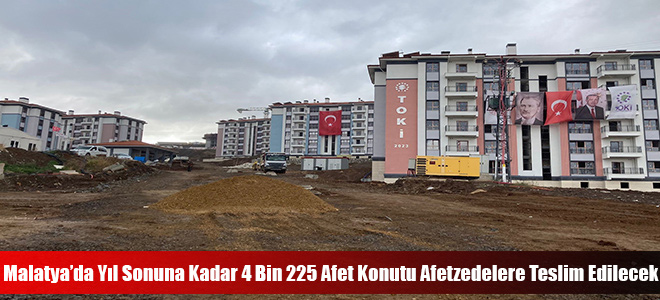 Malatya’da Yıl Sonuna Kadar 4 Bin 225 Afet Konutu Afetzedelere Teslim Edilecek