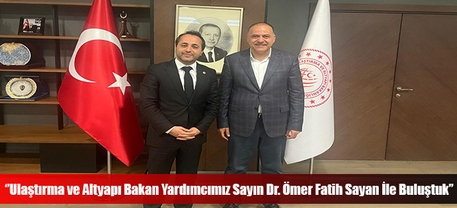 ‘’Ulaştırma ve Altyapı Bakan Yardımcımız Sayın Dr. Ömer Fatih Sayan İle Buluştuk’’