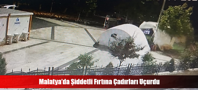 Malatya’da Şiddetli Fırtına Çadırları Uçurdu