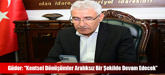 Güder: “Kentsel Dönüşümler Aralıksız Bir Şekilde Devam Edecek”