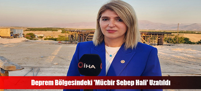 Deprem Bölgesindeki 'Mücbir Sebep Hali' Uzatıldı