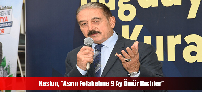 Keskin, “Asrın Felaketine 9 Ay Ömür Biçtiler”