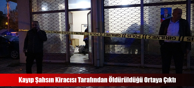 Kayıp Şahsın Kiracısı Tarafından Öldürüldüğü Ortaya Çıktı