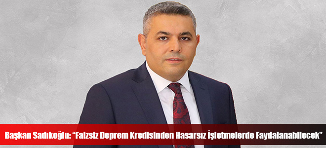 Başkan Sadıkoğlu: “Faizsiz Deprem Kredisinden Hasarsız İşletmelerde Faydalanabilecek”