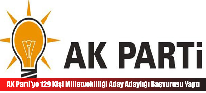 AK Parti'ye 129 Kişi Milletvekilliği Aday Adaylığı Başvurusu Yaptı