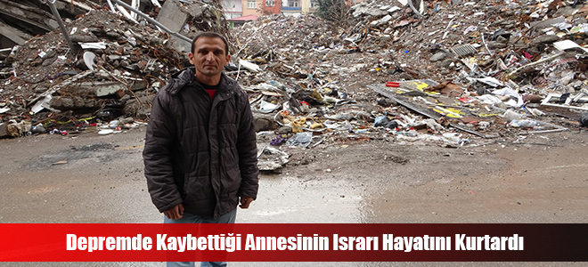 Depremde Kaybettiği Annesinin Israrı Hayatını Kurtardı