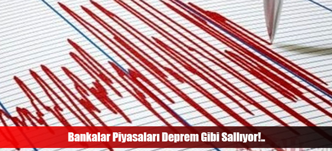 Bankalar Piyasaları Deprem Gibi Sallıyor!..