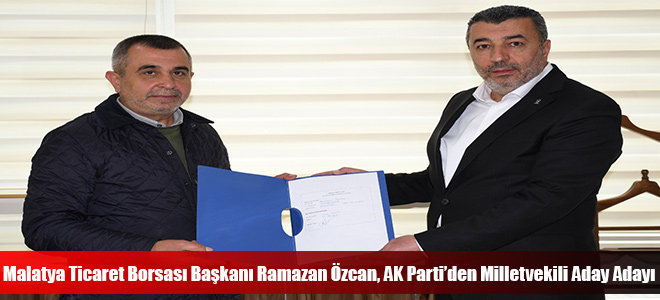 Malatya Ticaret Borsası Başkanı Ramazan Özcan, AK Parti’den Milletvekili Aday Adayı 