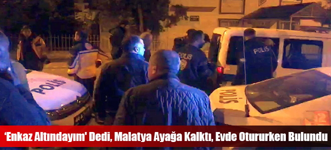 ‘Enkaz Altındayım' Dedi, Malatya Ayağa Kalktı, Evde Otururken Bulundu