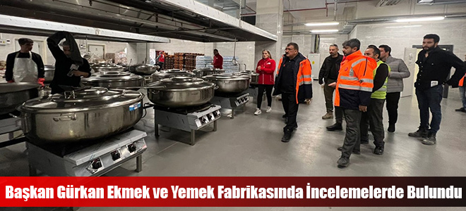 Başkan Gürkan Ekmek ve Yemek Fabrikasında İncelemelerde Bulundu