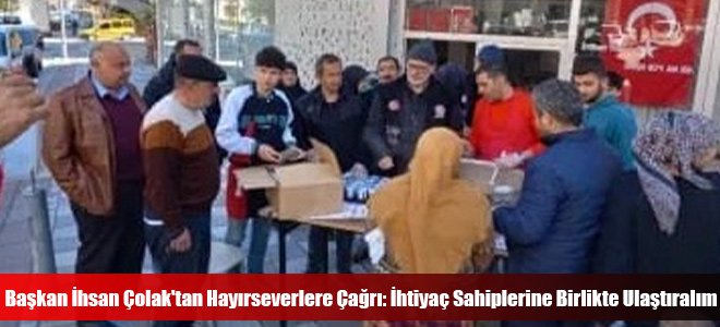 Başkan İhsan Çolak'tan Hayırseverlere Çağrı: İhtiyaç Sahiplerine Birlikte Ulaştıralım