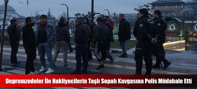 Depremzedeler İle Nakliyecilerin Taşlı Sopalı Kavgasına Polis Müdahale Etti