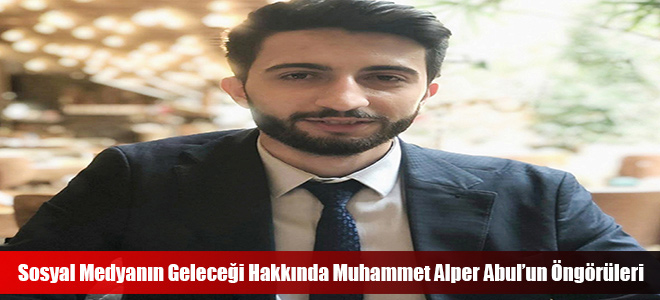 Sosyal Medyanın Geleceği Hakkında Muhammet Alper Abul’un Öngörüleri