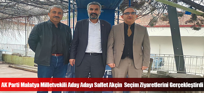 AK Parti Malatya Milletvekili Aday Adayı Saffet Akçin  Seçim Ziyaretlerini Gerçekleştirdi