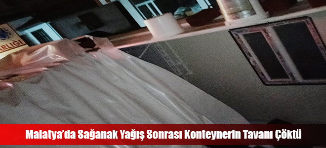 Malatya’da Sağanak Yağış Sonrası Konteynerin Tavanı Çöktü