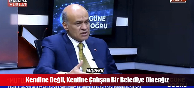 Kendine Değil, Kentine Çalışan Bir Belediye Olacağız