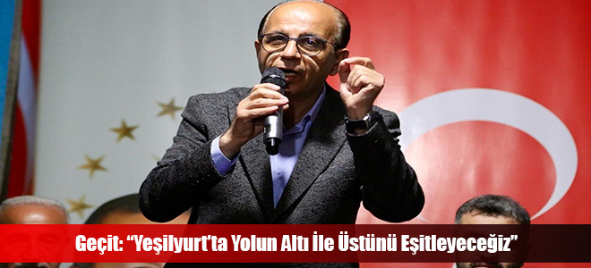 Geçit: “Yeşilyurt’ta Yolun Altı İle Üstünü Eşitleyeceğiz”