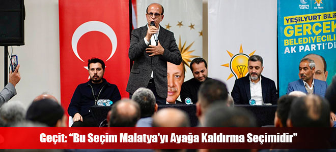 Geçit: “Bu Seçim Malatya'yı Ayağa Kaldırma Seçimidir”