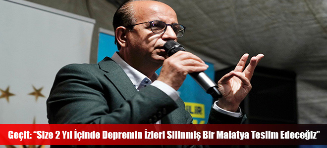 Geçit: “Size 2 Yıl İçinde Depremin İzleri Silinmiş Bir Malatya Teslim Edeceğiz”