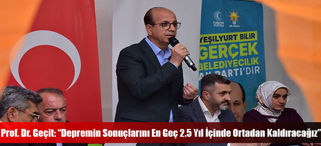 Prof. Dr. Geçit: “Depremin Sonuçlarını En Geç 2.5 Yıl İçinde Ortadan Kaldıracağız”