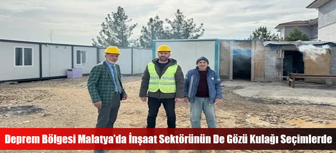 Deprem Bölgesi Malatya’da İnşaat Sektörünün De Gözü Kulağı Seçimlerde