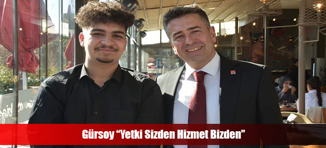 Gürsoy “Yetki Sizden Hizmet Bizden”