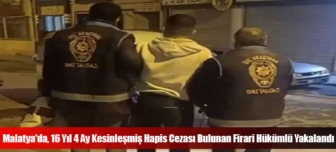 Malatya'da, 16 Yıl 4 Ay Kesinleşmiş Hapis Cezası Bulunan Firari Hükümlü Yakalandı