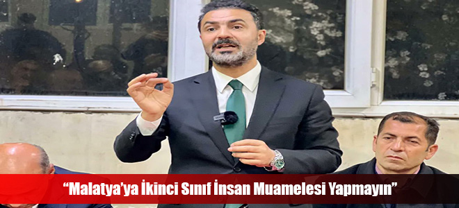 “Malatya’ya İkinci Sınıf İnsan Muamelesi Yapmayın”