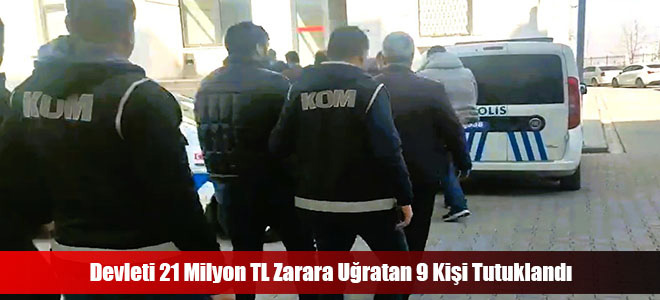 Devleti 21 Milyon TL Zarara Uğratan 9 Kişi Tutuklandı