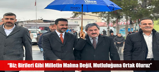 “Biz; Birileri Gibi Milletin Malına Değil, Mutluluğuna Ortak Oluruz”