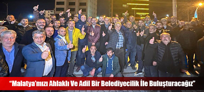 “Malatya’mızı Ahlaklı Ve Adil Bir Belediyecilik İle Buluşturacağız”