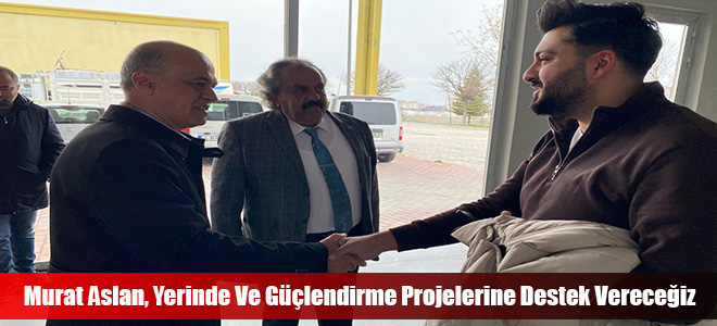 Murat Aslan, Yerinde Ve Güçlendirme Projelerine Destek Vereceğiz