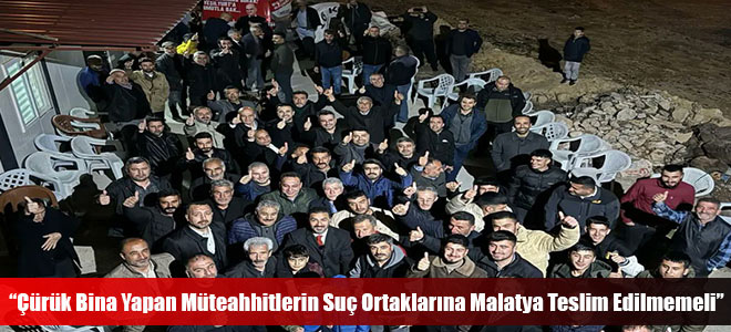 “Çürük Bina Yapan Müteahhitlerin Suç Ortaklarına Malatya Teslim Edilmemeli”