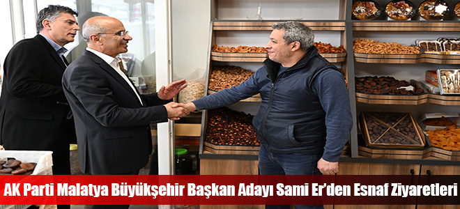 AK Parti Malatya Büyükşehir Başkan Adayı Sami Er’den Esnaf Ziyaretleri