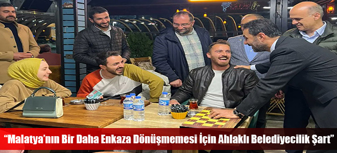 “Malatya’nın Bir Daha Enkaza Dönüşmemesi İçin Ahlaklı Belediyecilik Şart”