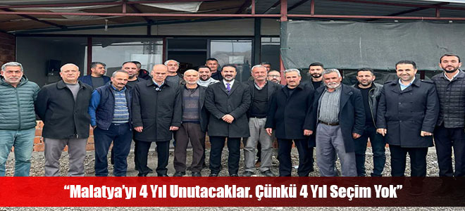 “Malatya’yı 4 Yıl Unutacaklar. Çünkü 4 Yıl Seçim Yok”