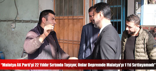 “Malatya AK Parti’yi 22 Yıldır Sırtında Taşıyor, Onlar Depremde Malatya’yı 1 Yıl Sırtlayamadı”