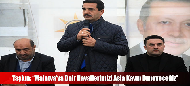 Taşkın: “Malatya’ya Dair Hayallerimizi Asla Kayıp Etmeyeceğiz”