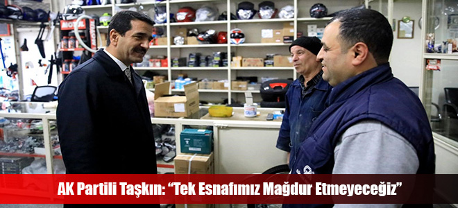 AK Partili Taşkın: “Tek Esnafımız Mağdur Etmeyeceğiz”