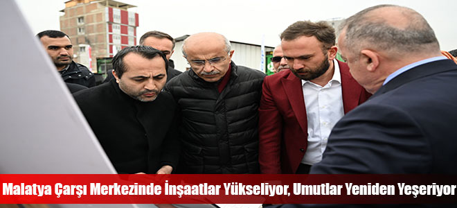 Malatya Çarşı Merkezinde İnşaatlar Yükseliyor, Umutlar Yeniden Yeşeriyor