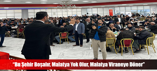 “Bu Şehir Boşalır, Malatya Yok Olur, Malatya Viraneye Döner”