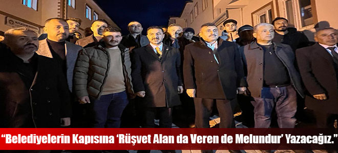 “Belediyelerin Kapısına ‘Rüşvet Alan da Veren de Melundur’ Yazacağız.”