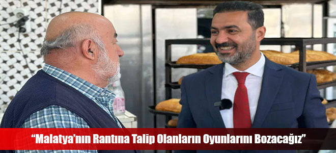 “Malatya’nın Rantına Talip Olanların Oyunlarını Bozacağız”